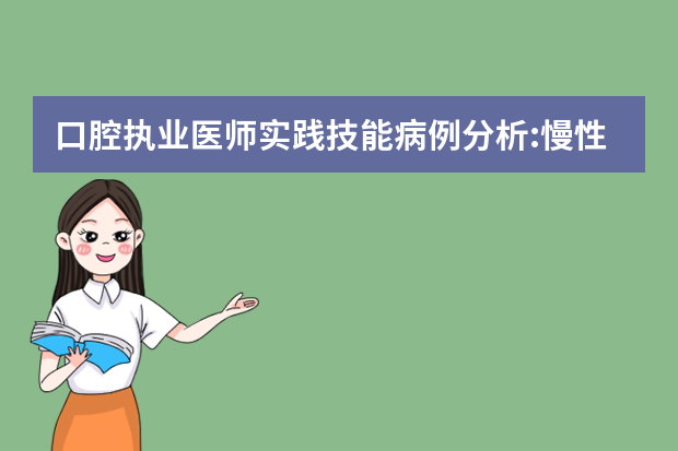 口腔执业医师实践技能病例分析:慢性根尖周炎 口腔实践技能病例分析——牙变色原因及修复术